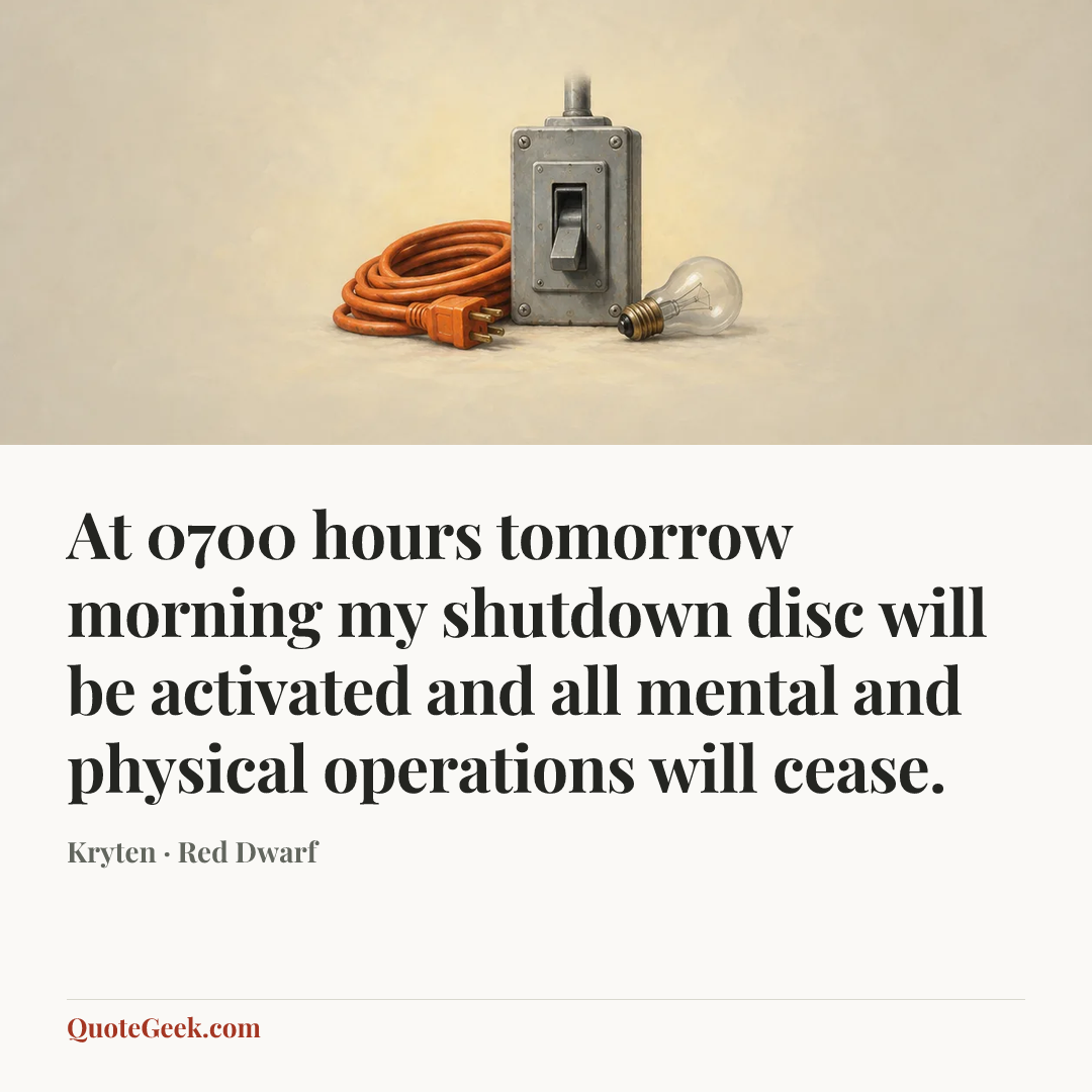 “At 0700 hours tomorrow morning my shutdown disc will be activated and all mental and physical operations will cease.” — Kryten · Red Dwarf. Illustrated QuoteGeek card.