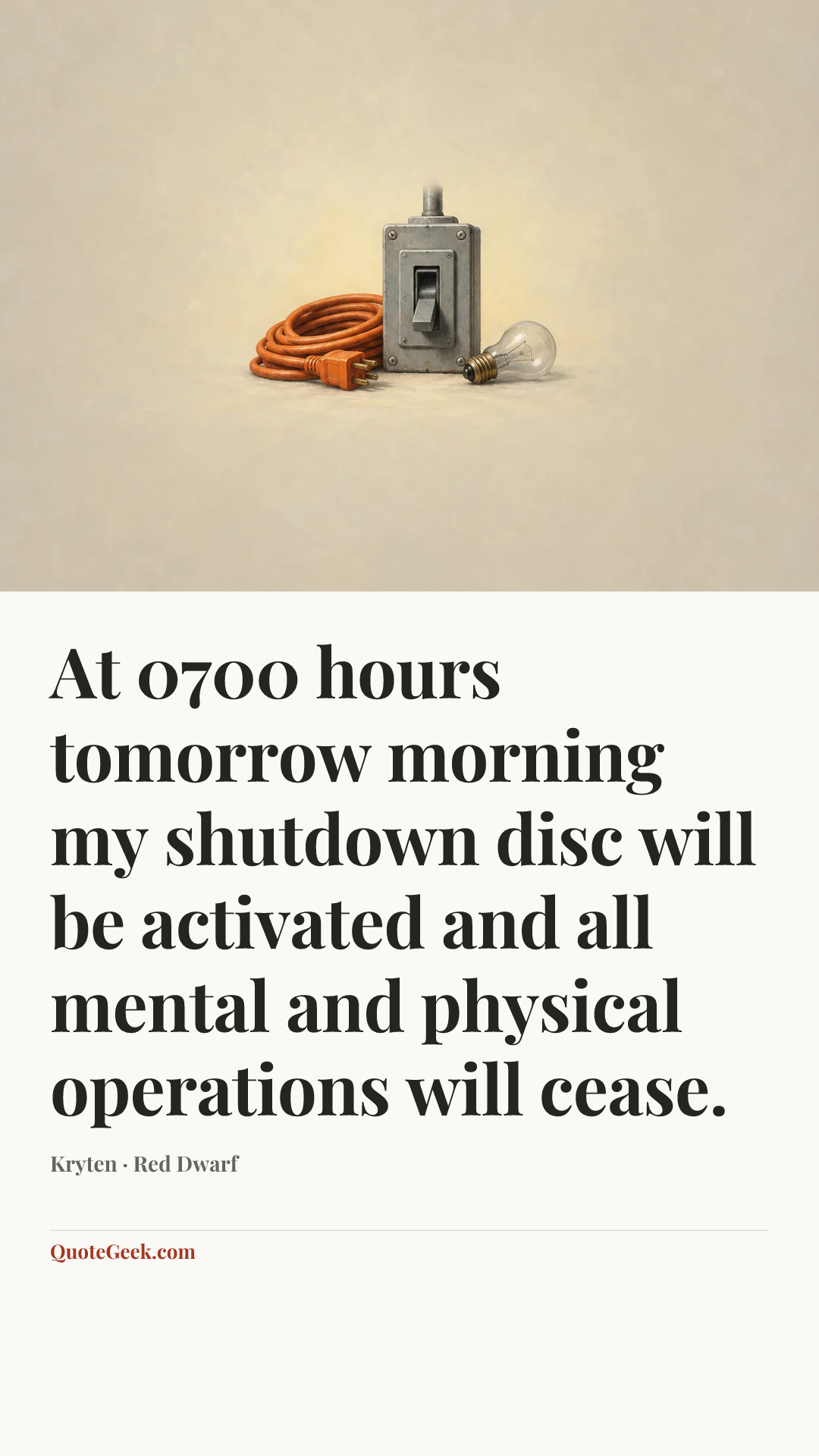 “At 0700 hours tomorrow morning my shutdown disc will be activated and all mental and physical operations will cease.” — Kryten · Red Dwarf. Illustrated QuoteGeek card.