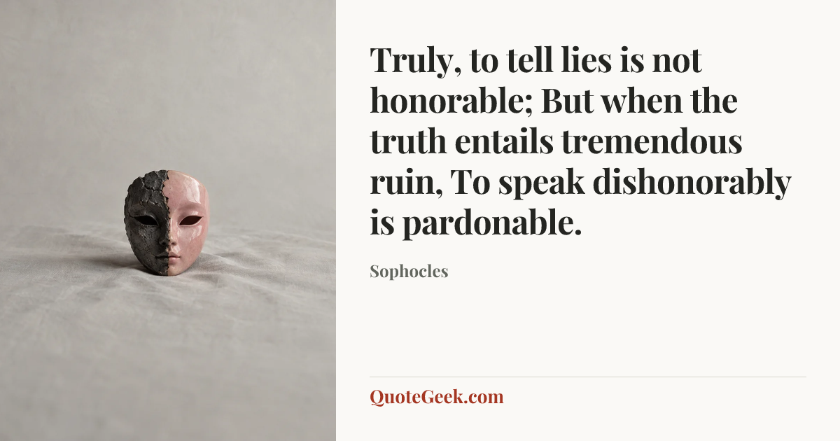 “Truly, to tell lies is not honorable;
But when the truth entails tremendous ruin,
To speak dishonorably is pardonable.” — Sophocles. Illustrated QuoteGeek card.