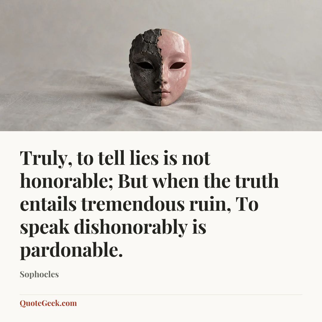 “Truly, to tell lies is not honorable;
But when the truth entails tremendous ruin,
To speak dishonorably is pardonable.” — Sophocles. Illustrated QuoteGeek card.