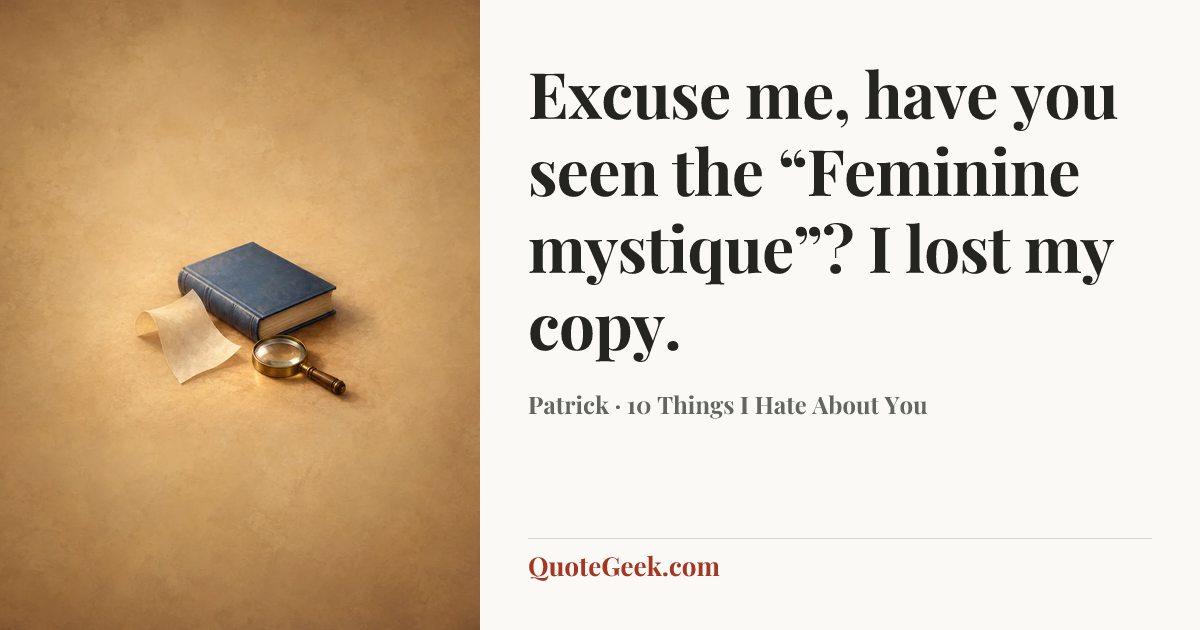“Excuse me, have you seen the “Feminine mystique”? I lost my copy.” — Patrick · 10 Things I Hate About You. Illustrated QuoteGeek card.