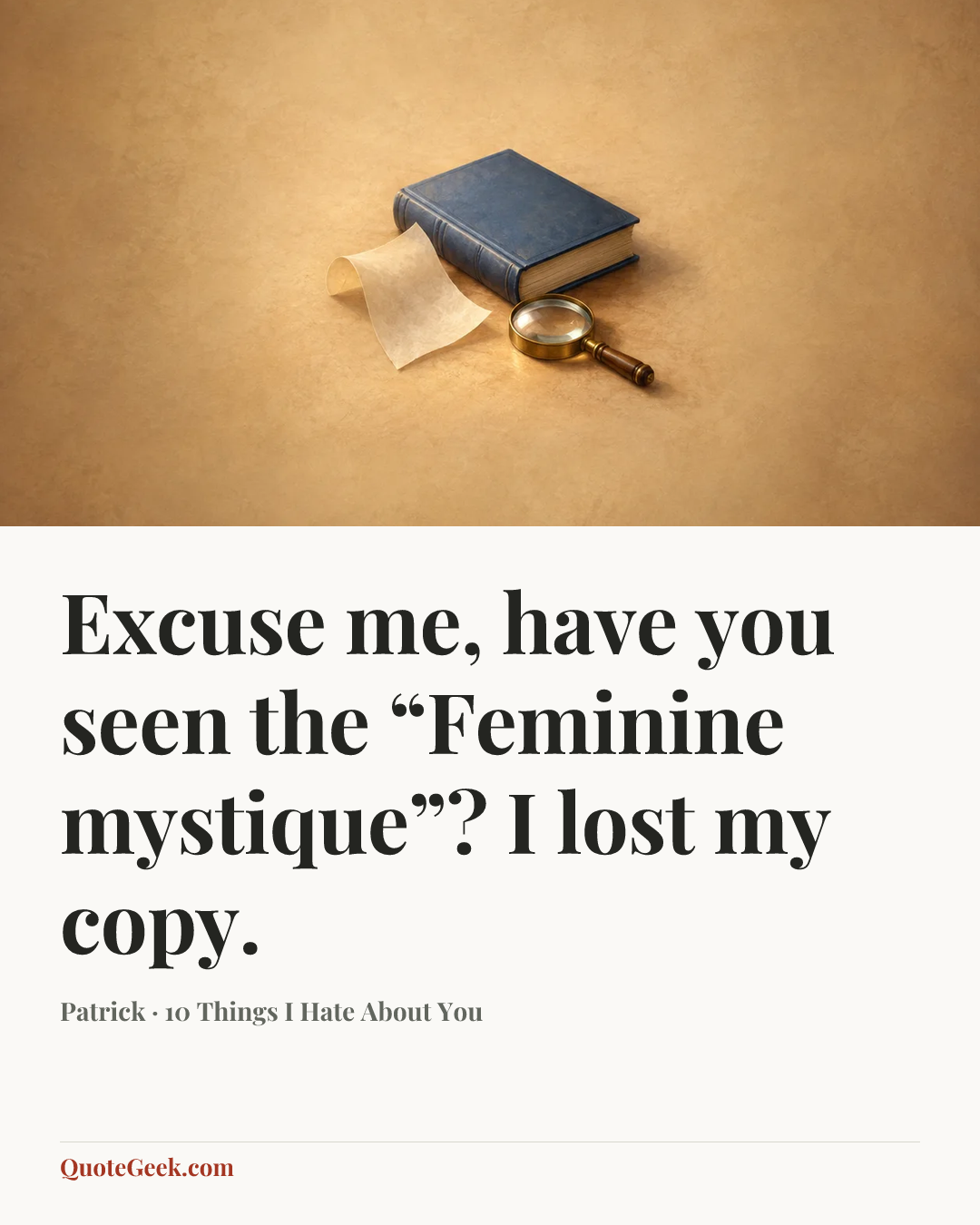 “Excuse me, have you seen the “Feminine mystique”? I lost my copy.” — Patrick · 10 Things I Hate About You. Illustrated QuoteGeek card.