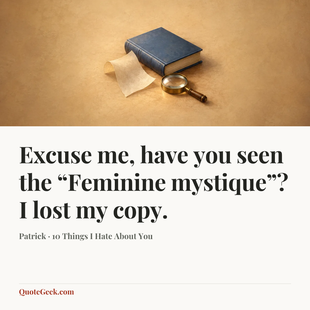“Excuse me, have you seen the “Feminine mystique”? I lost my copy.” — Patrick · 10 Things I Hate About You. Illustrated QuoteGeek card.