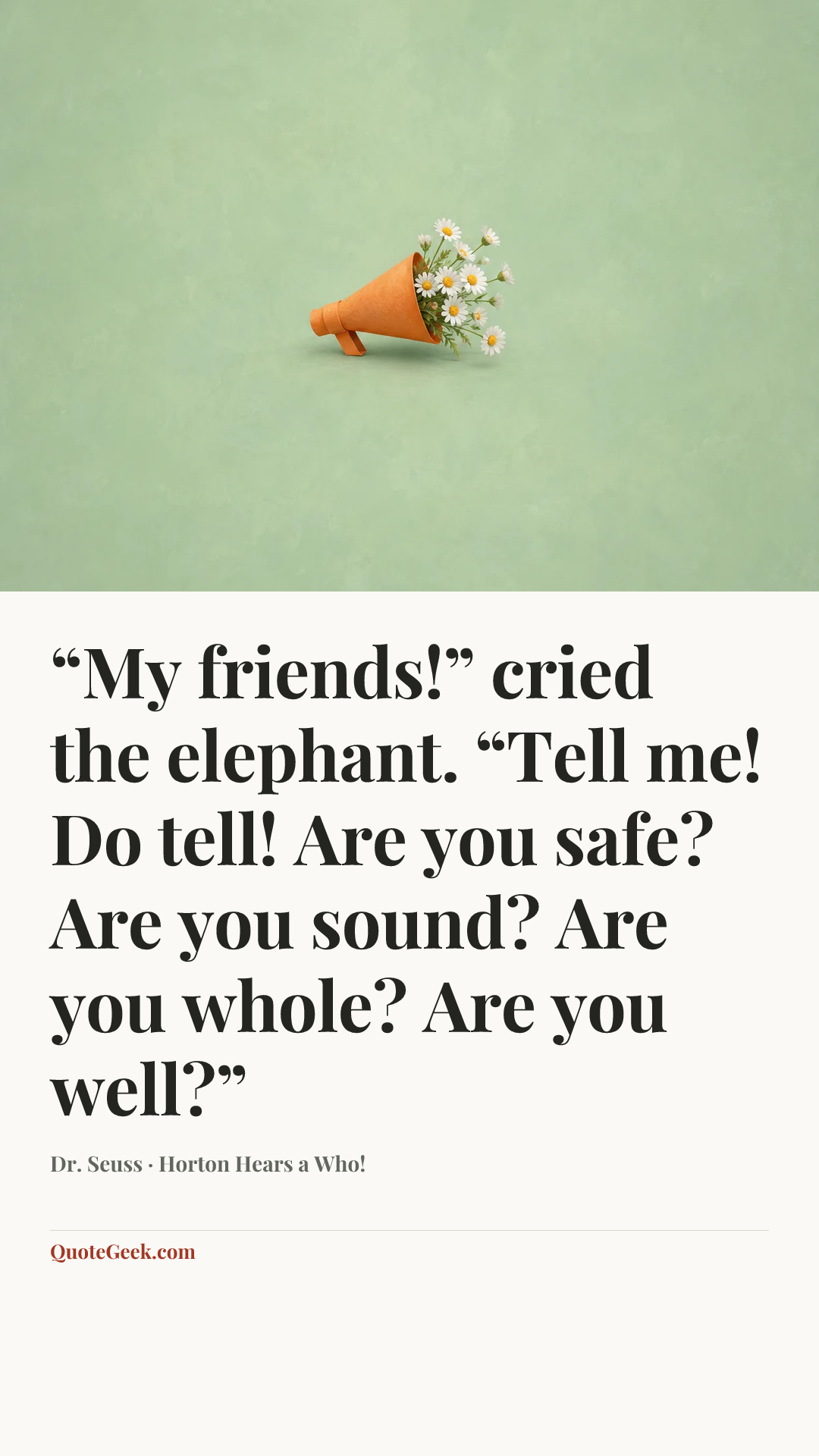 ““My friends!” cried the elephant.
“Tell me! Do tell!
Are you safe? Are you sound?
Are you whole? Are you well?”” — Dr. Seuss · Horton Hears a Who!. Illustrated QuoteGeek card.