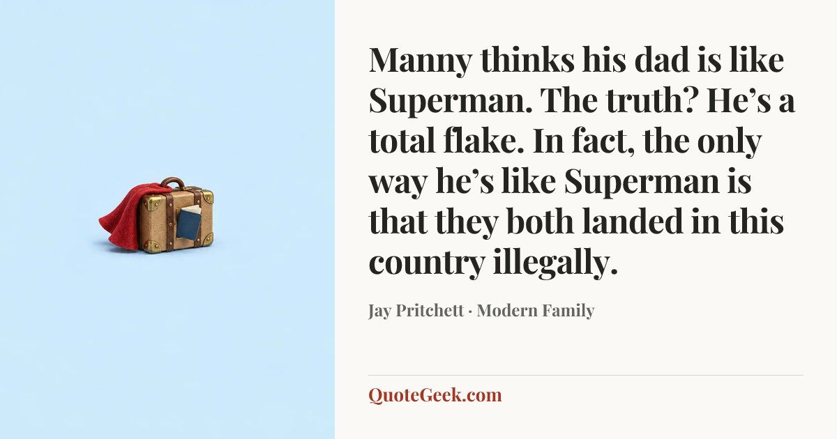 “Manny thinks his dad is like Superman. The truth? He’s a total flake. In fact, the only way he’s like Superman is that they both landed in this country illegally.” — Jay Pritchett · Modern Family. Illustrated QuoteGeek card.