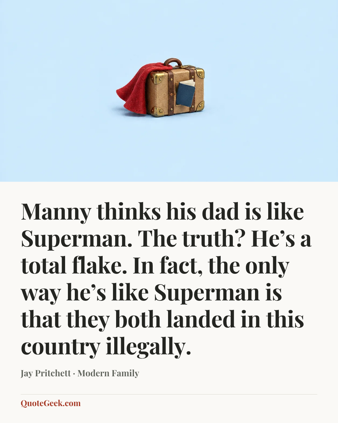 “Manny thinks his dad is like Superman. The truth? He’s a total flake. In fact, the only way he’s like Superman is that they both landed in this country illegally.” — Jay Pritchett · Modern Family. Illustrated QuoteGeek card.
