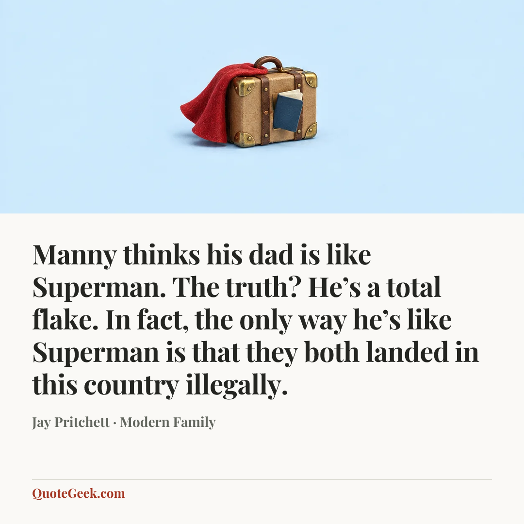 “Manny thinks his dad is like Superman. The truth? He’s a total flake. In fact, the only way he’s like Superman is that they both landed in this country illegally.” — Jay Pritchett · Modern Family. Illustrated QuoteGeek card.