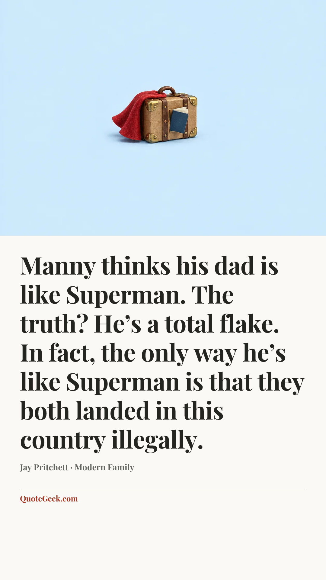 “Manny thinks his dad is like Superman. The truth? He’s a total flake. In fact, the only way he’s like Superman is that they both landed in this country illegally.” — Jay Pritchett · Modern Family. Illustrated QuoteGeek card.