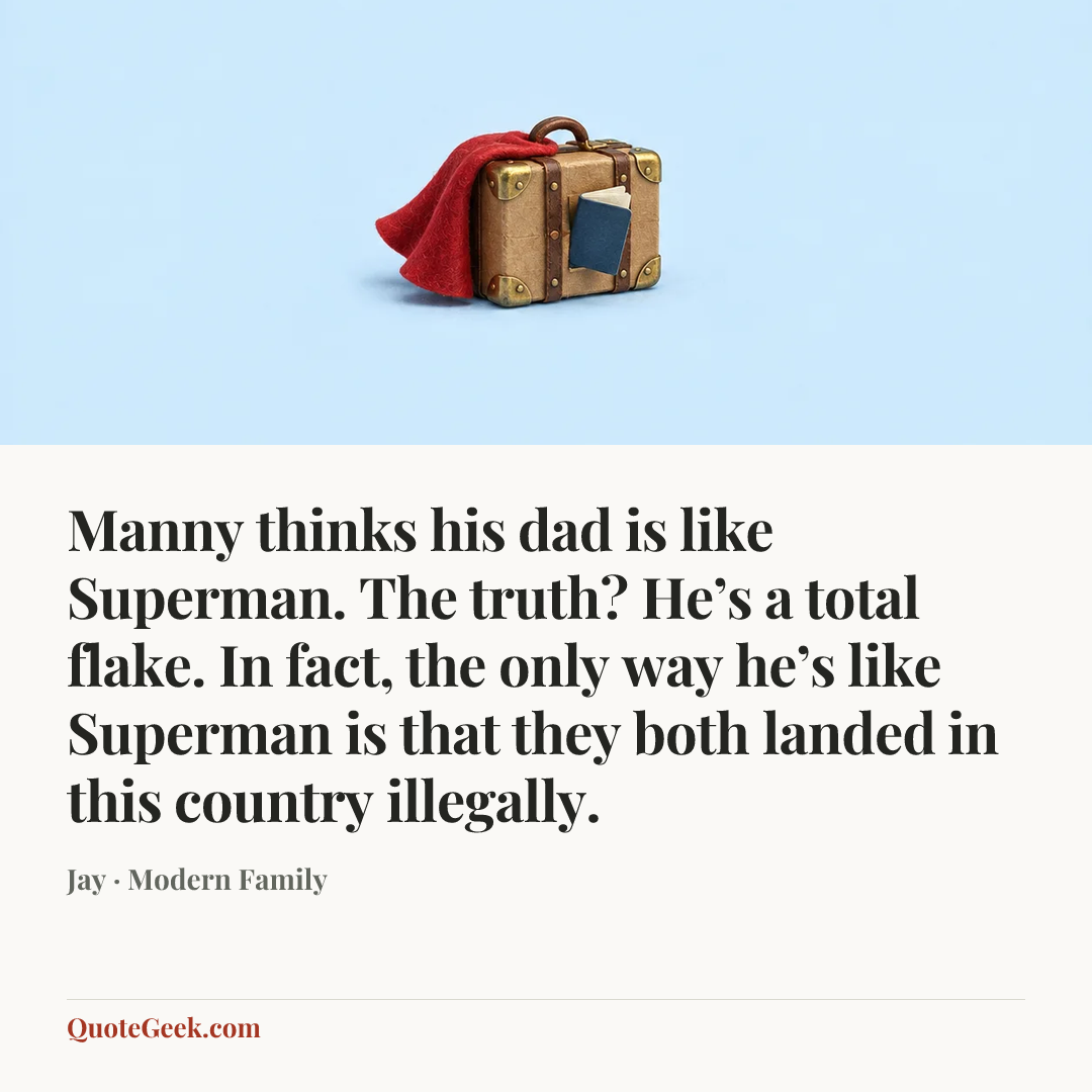 “Manny thinks his dad is like Superman. The truth? He’s a total flake. In fact, the only way he’s like Superman is that they both landed in this country illegally.” — Jay · Modern Family. Illustrated QuoteGeek card.