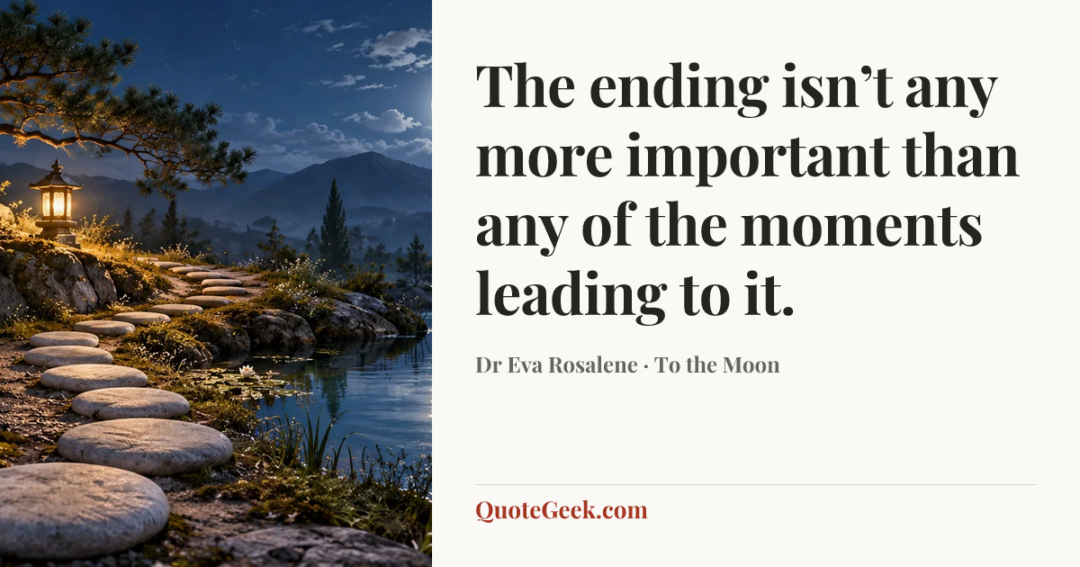 “The ending isn’t any more important than any of the moments leading to it.” — Dr Eva Rosalene · To the Moon. Illustrated QuoteGeek card.