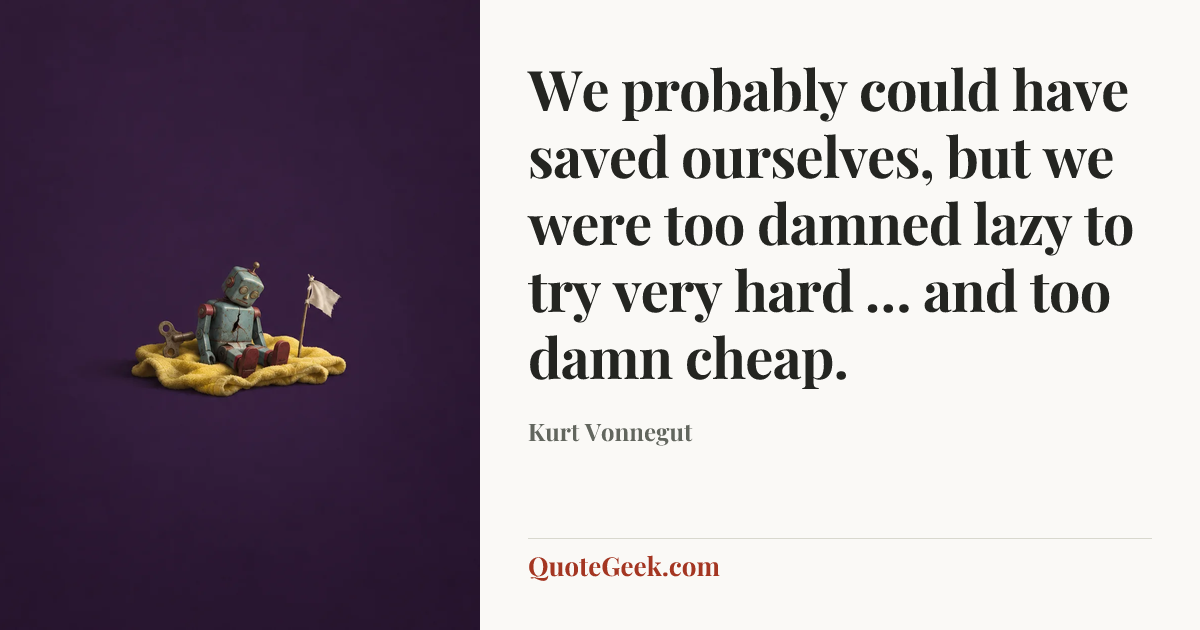 “We probably could have saved ourselves, but we were too damned lazy to try very hard … and too damn cheap.” — Kurt Vonnegut. Illustrated QuoteGeek card.