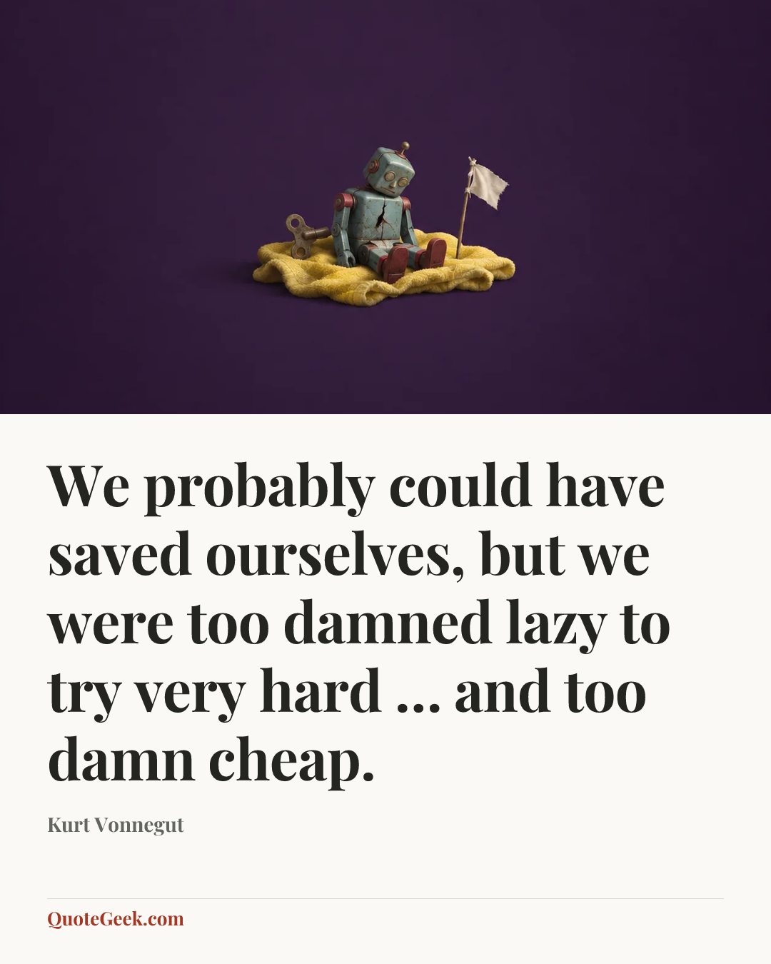“We probably could have saved ourselves, but we were too damned lazy to try very hard … and too damn cheap.” — Kurt Vonnegut. Illustrated QuoteGeek card.