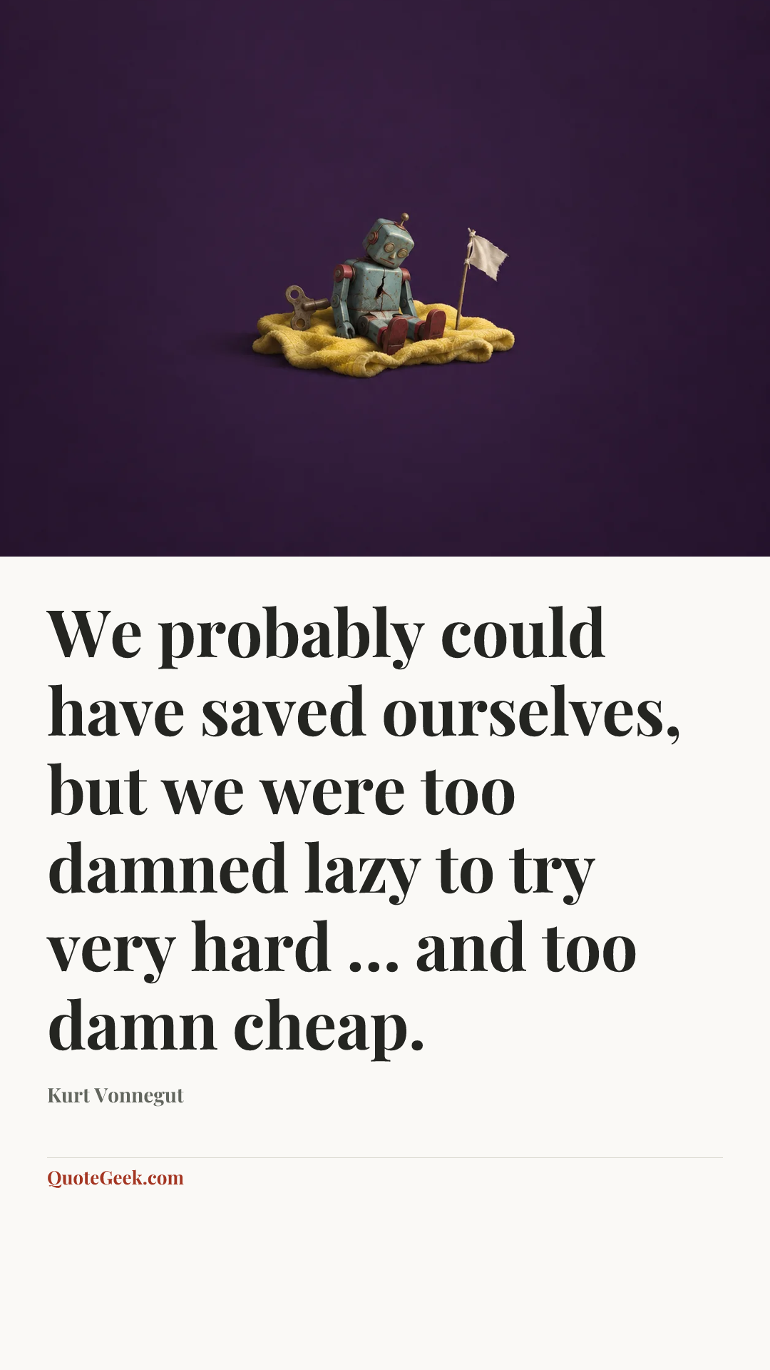 “We probably could have saved ourselves, but we were too damned lazy to try very hard … and too damn cheap.” — Kurt Vonnegut. Illustrated QuoteGeek card.