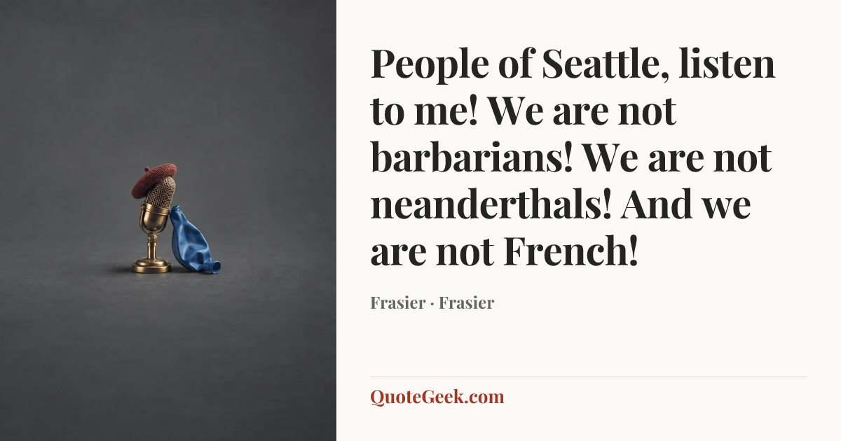 “People of Seattle, listen to me! We are not barbarians! We are not neanderthals! And we are not French!” — Frasier · Frasier. Illustrated QuoteGeek card.