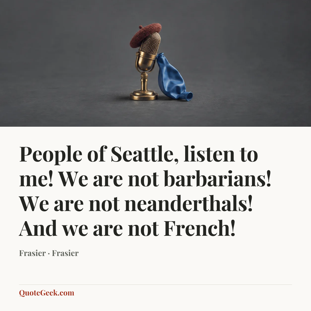 “People of Seattle, listen to me! We are not barbarians! We are not neanderthals! And we are not French!” — Frasier · Frasier. Illustrated QuoteGeek card.