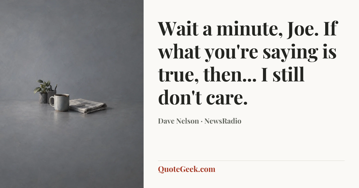 “Wait a minute, Joe. If what you're saying is true, then... I still don't care.” — Dave Nelson · NewsRadio. Illustrated QuoteGeek card.