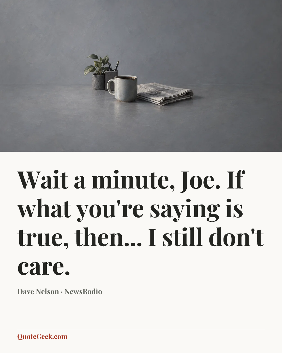 “Wait a minute, Joe. If what you're saying is true, then... I still don't care.” — Dave Nelson · NewsRadio. Illustrated QuoteGeek card.