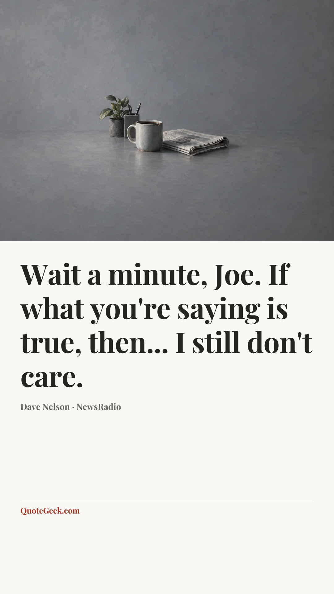 “Wait a minute, Joe. If what you're saying is true, then... I still don't care.” — Dave Nelson · NewsRadio. Illustrated QuoteGeek card.