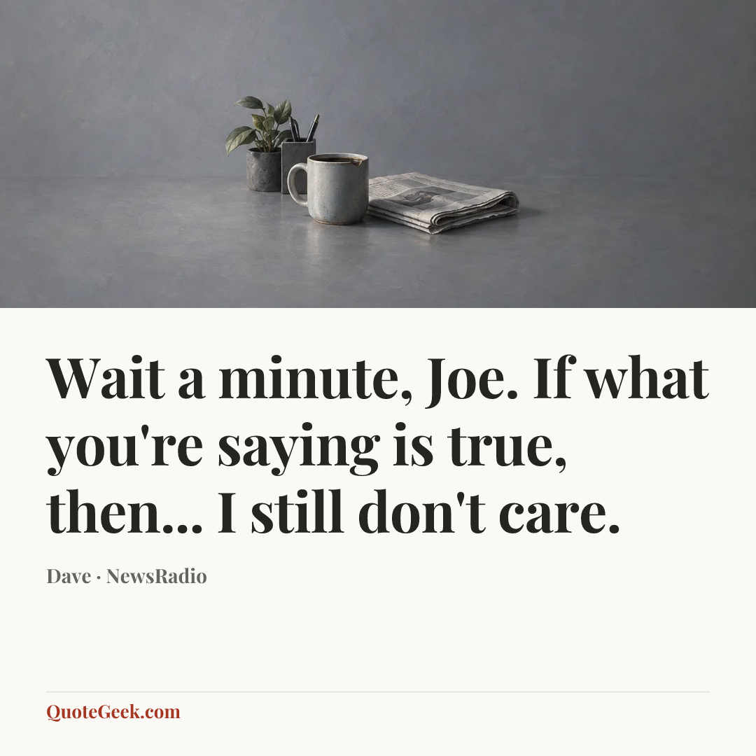 “Wait a minute, Joe. If what you're saying is true, then... I still don't care.” — Dave · NewsRadio. Illustrated QuoteGeek card.
