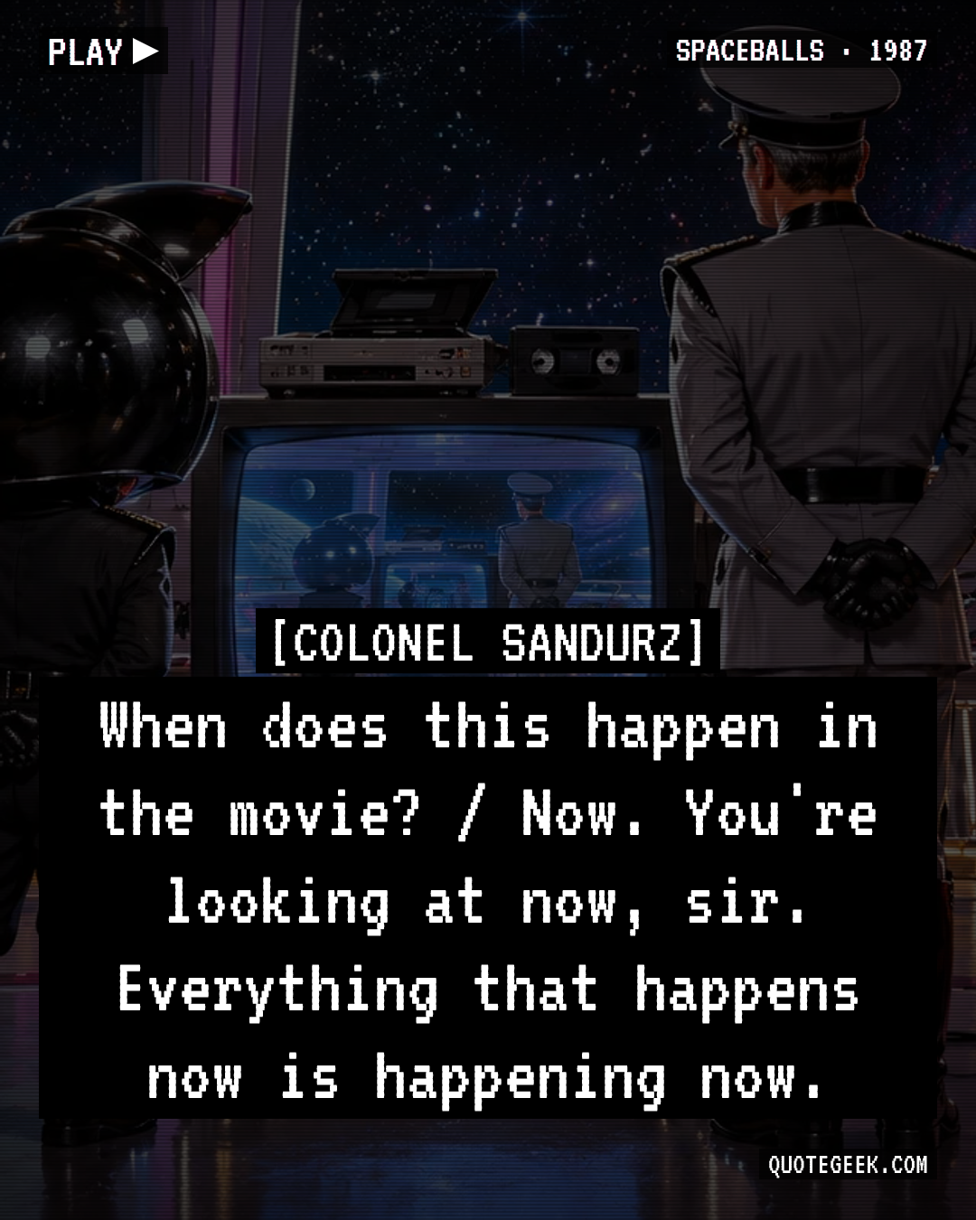 “When does this happen in the movie? / Now. You're looking at now, sir. Everything that happens now is happening now.” — Colonel Sandurz · Spaceballs. Illustrated QuoteGeek card.