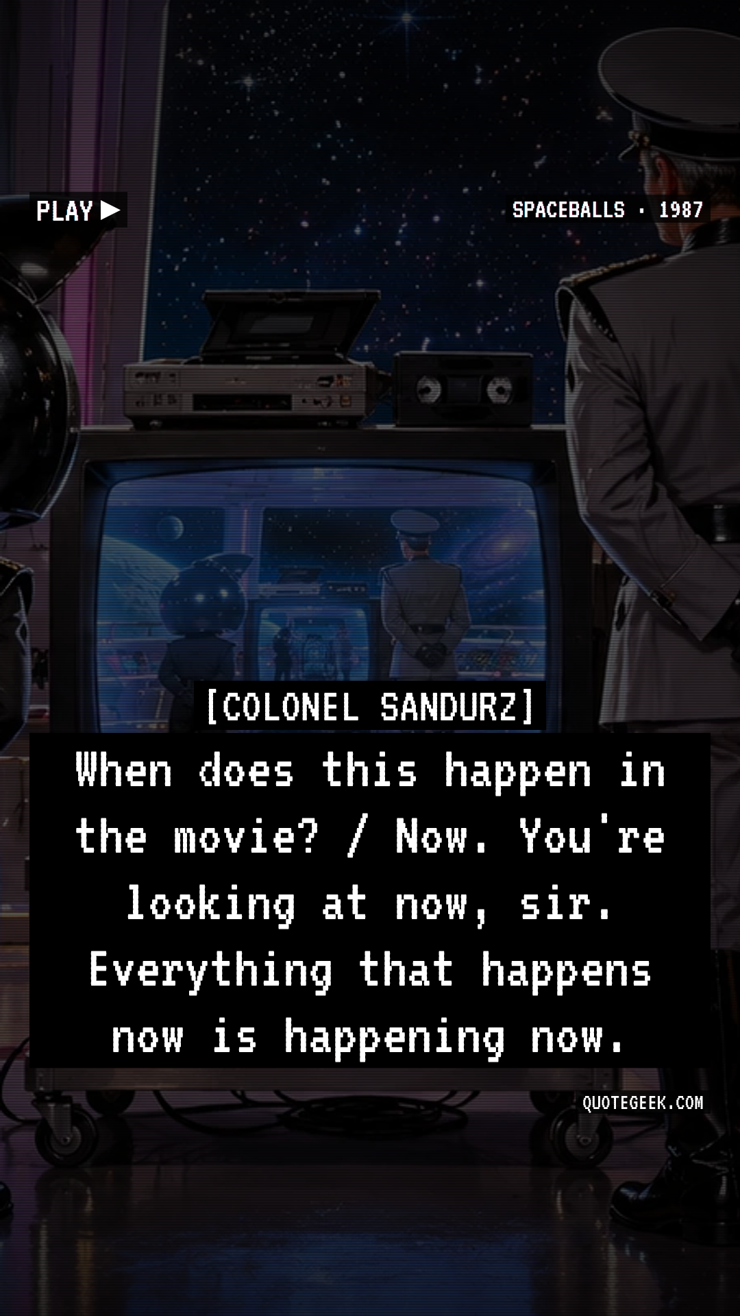 “When does this happen in the movie? / Now. You're looking at now, sir. Everything that happens now is happening now.” — Colonel Sandurz · Spaceballs. Illustrated QuoteGeek card.