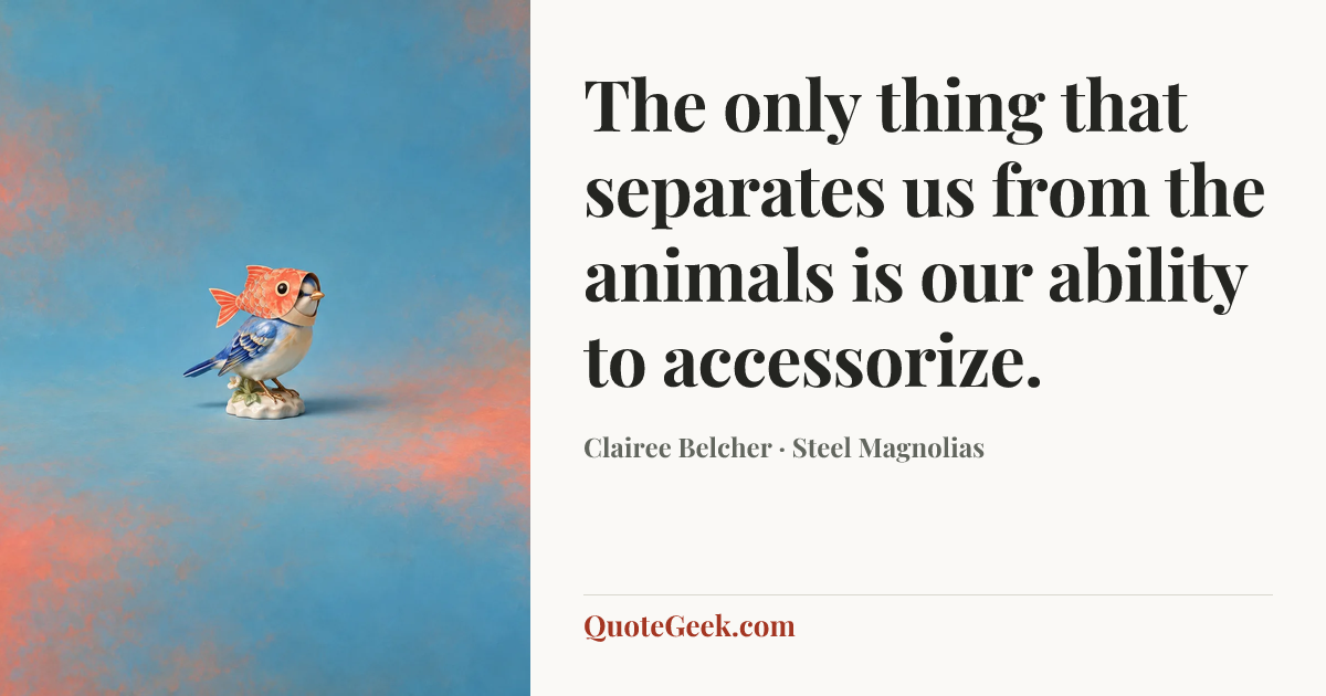 “The only thing that separates us from the animals is our ability to accessorize.” — Clairee Belcher · Steel Magnolias. Illustrated QuoteGeek card.
