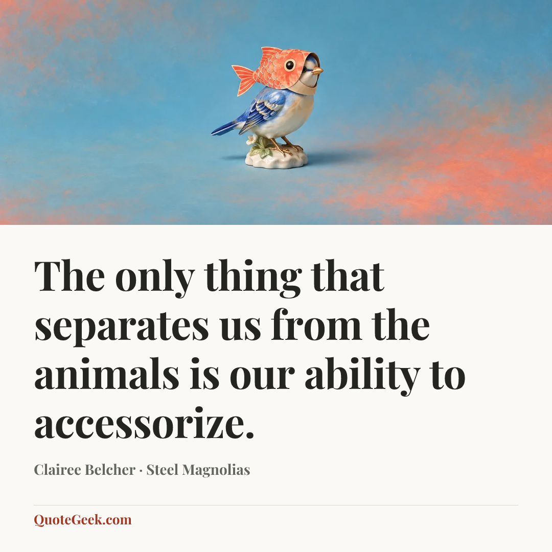 “The only thing that separates us from the animals is our ability to accessorize.” — Clairee Belcher · Steel Magnolias. Illustrated QuoteGeek card.