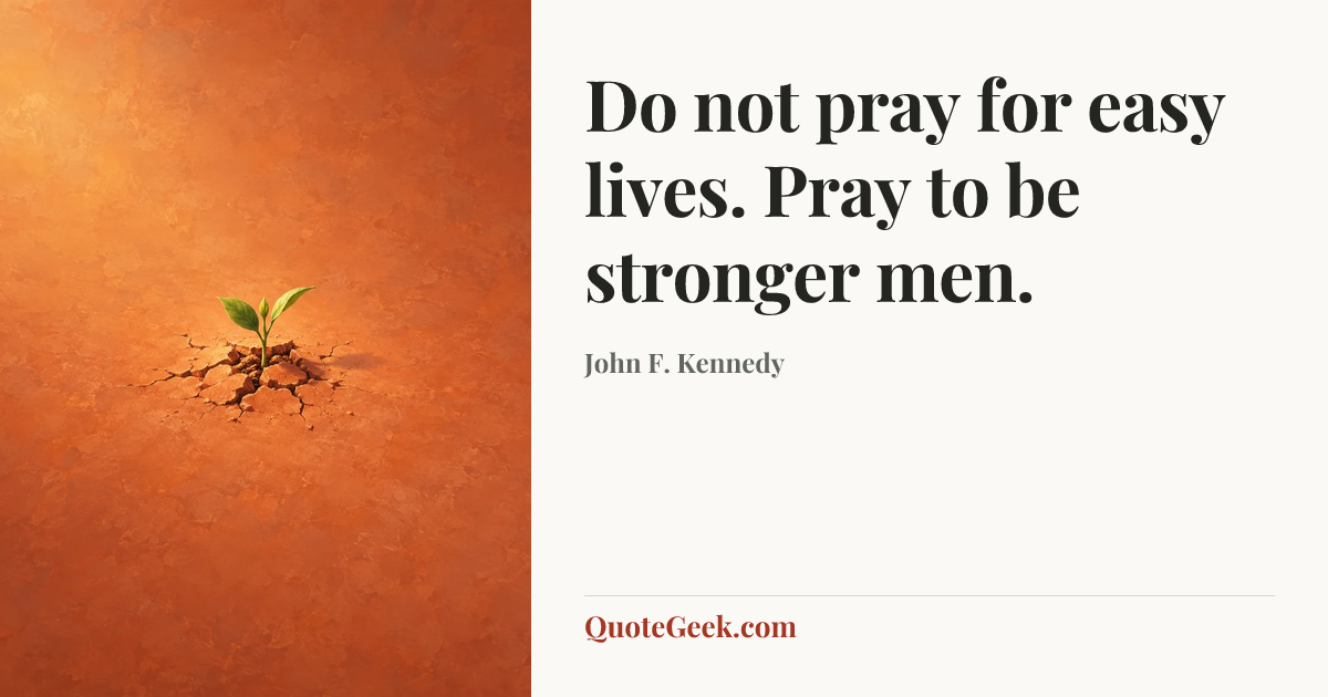 “Do not pray for easy lives. Pray to be stronger men.” — John F. Kennedy. Illustrated QuoteGeek card.