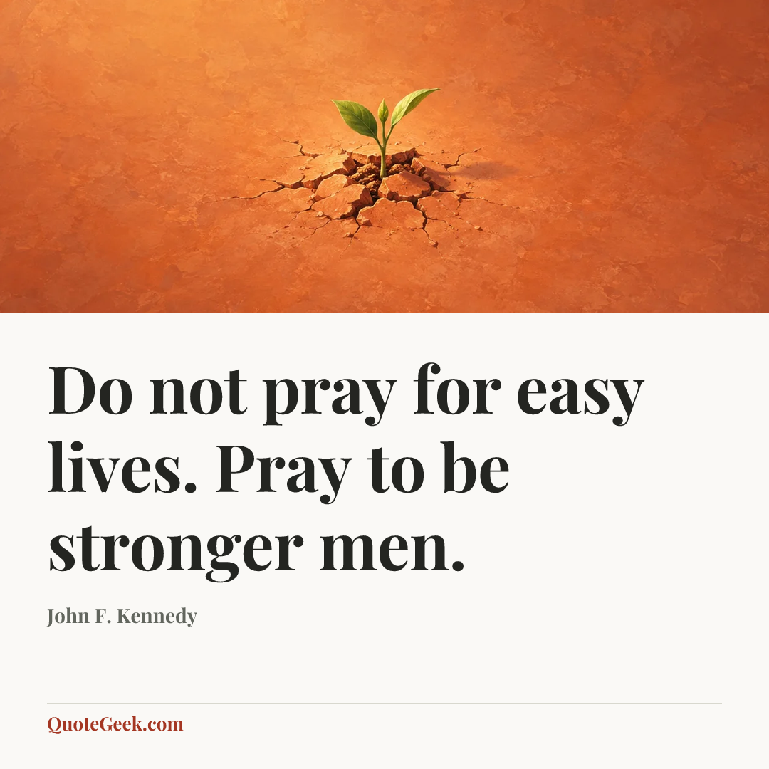 “Do not pray for easy lives. Pray to be stronger men.” — John F. Kennedy. Illustrated QuoteGeek card.