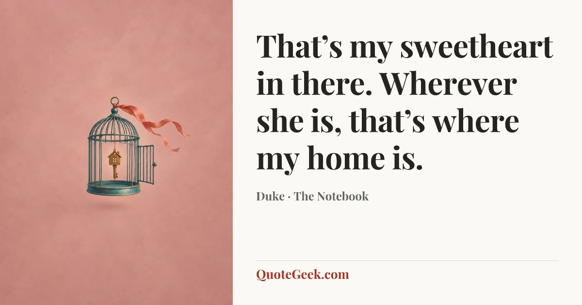 “That’s my sweetheart in there. Wherever she is, that’s where my home is.” — Duke · The Notebook. Illustrated QuoteGeek card.