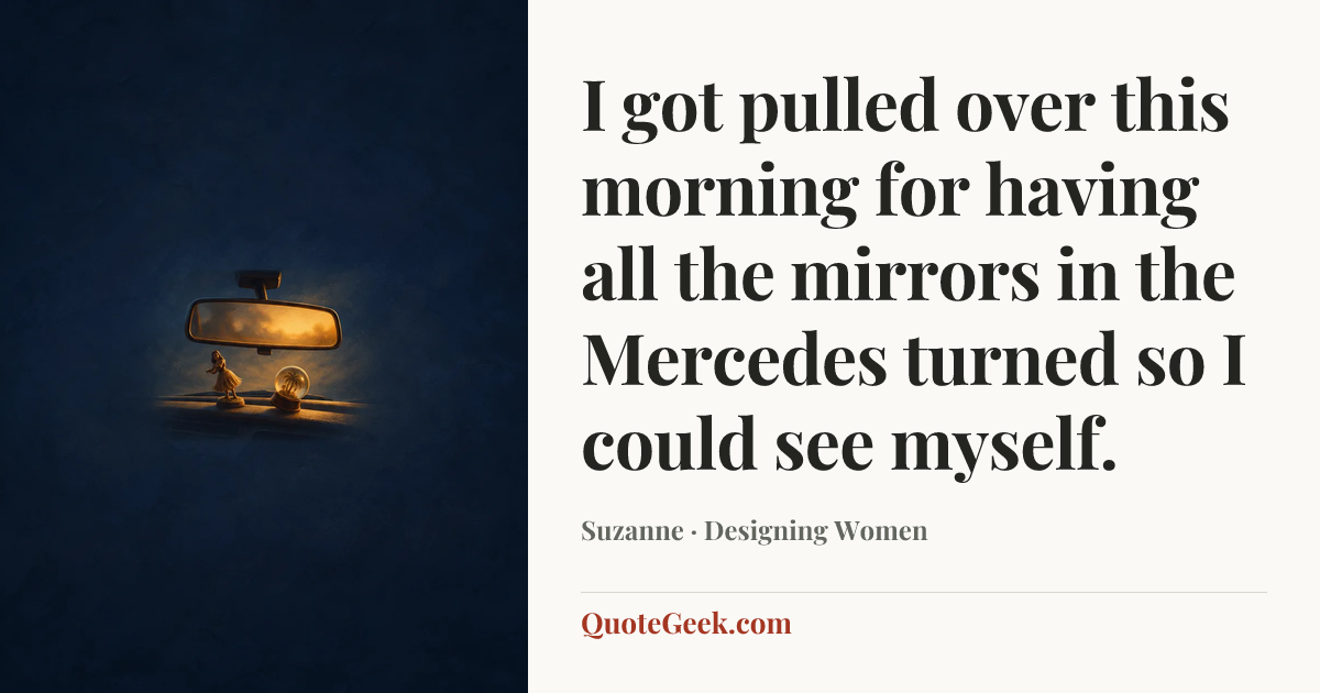 “I got pulled over this morning for having all the mirrors in the Mercedes turned so I could see myself.” — Suzanne · Designing Women. Illustrated QuoteGeek card.