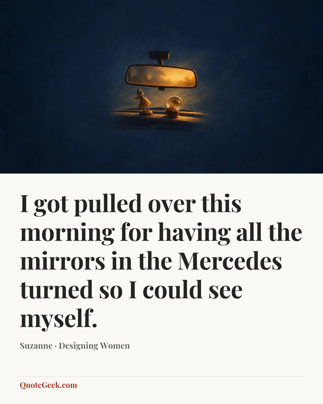 “I got pulled over this morning for having all the mirrors in the Mercedes turned so I could see myself.” — Suzanne · Designing Women. Illustrated QuoteGeek card.