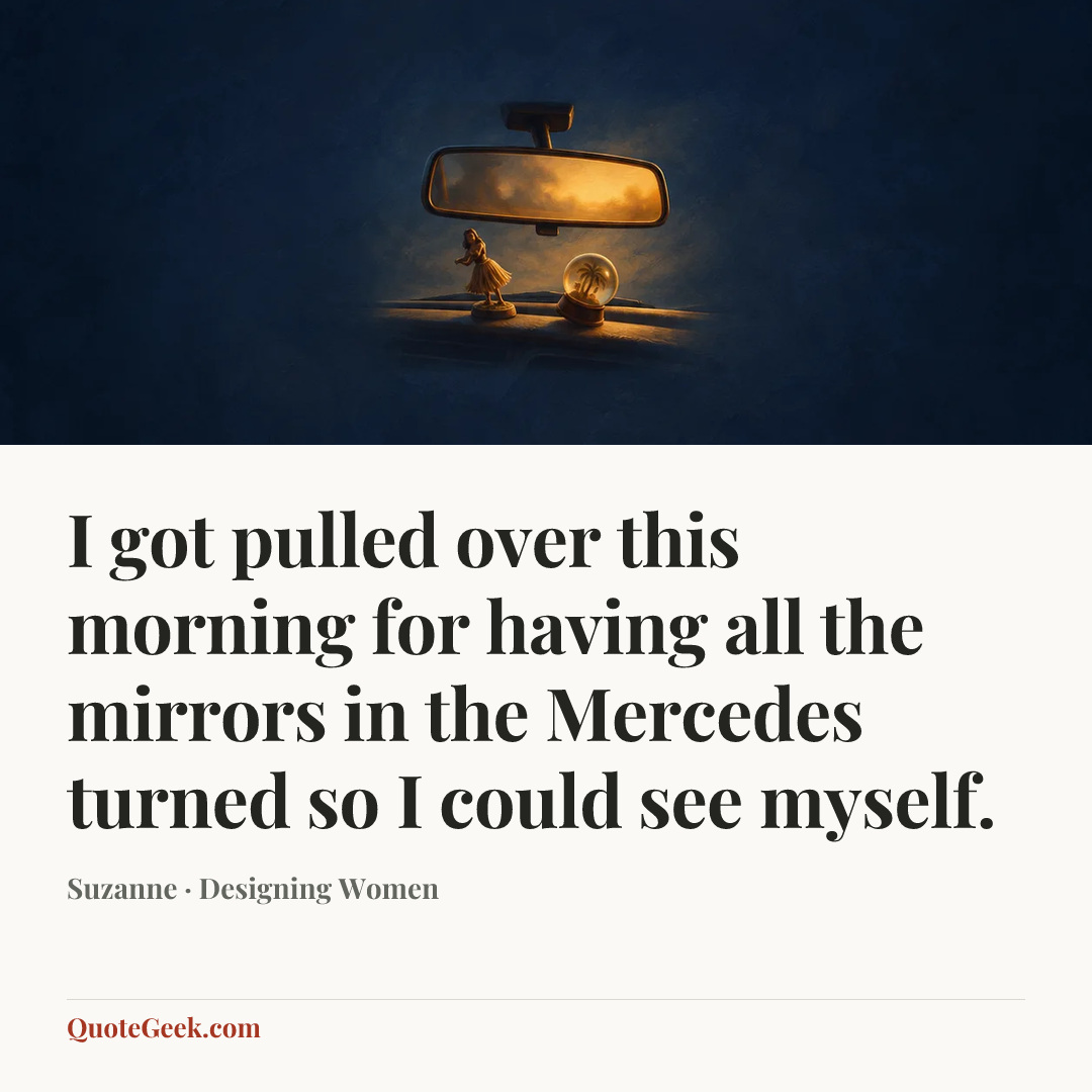 “I got pulled over this morning for having all the mirrors in the Mercedes turned so I could see myself.” — Suzanne · Designing Women. Illustrated QuoteGeek card.