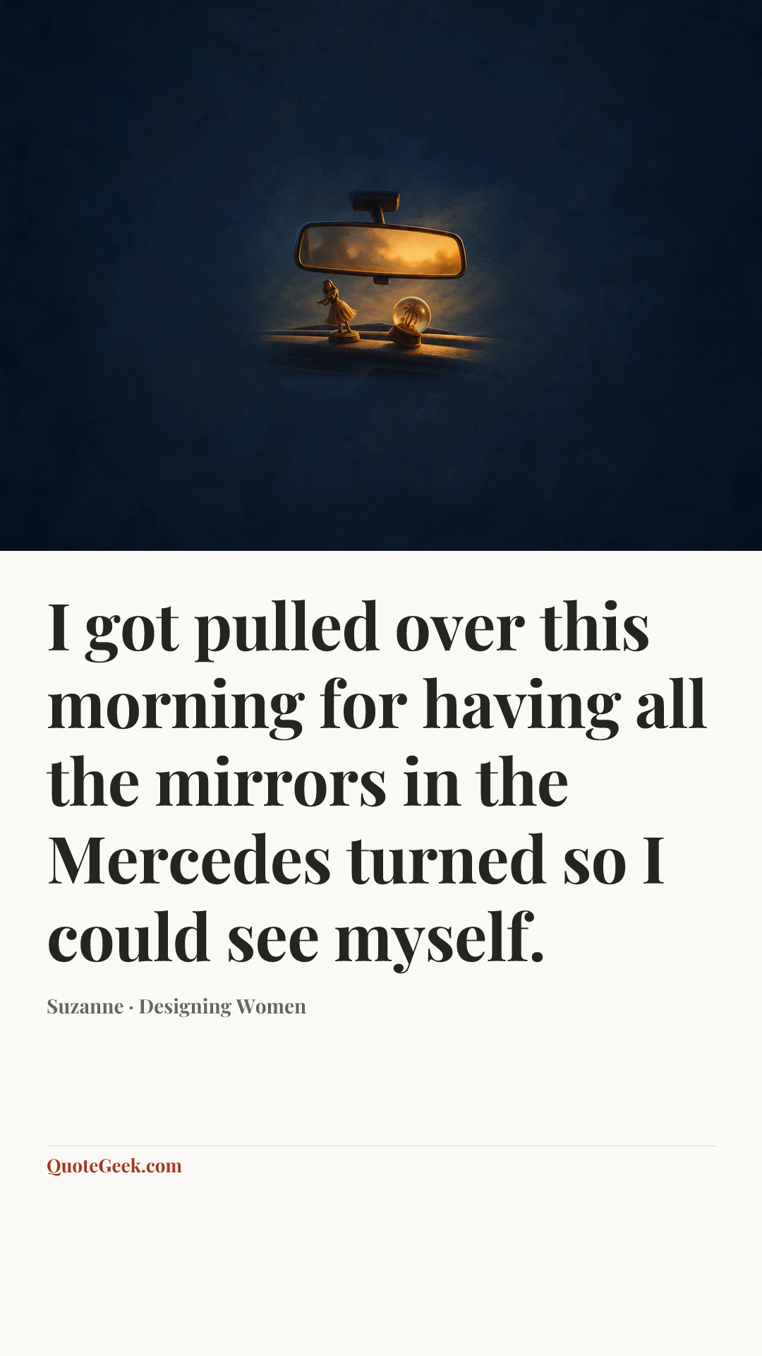 “I got pulled over this morning for having all the mirrors in the Mercedes turned so I could see myself.” — Suzanne · Designing Women. Illustrated QuoteGeek card.