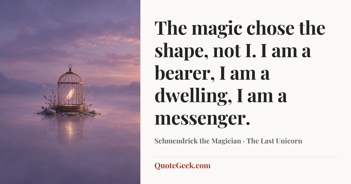 “The magic chose the shape, not I. I am a bearer, I am a dwelling, I am a messenger.” — Schmendrick the Magician · The Last Unicorn. Illustrated QuoteGeek card.