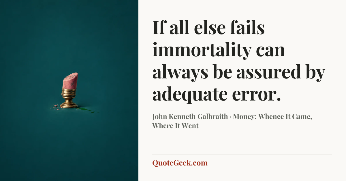 “If all else fails immortality can always be assured by adequate error.” — John Kenneth Galbraith · Money: Whence It Came, Where It Went. Illustrated QuoteGeek card.