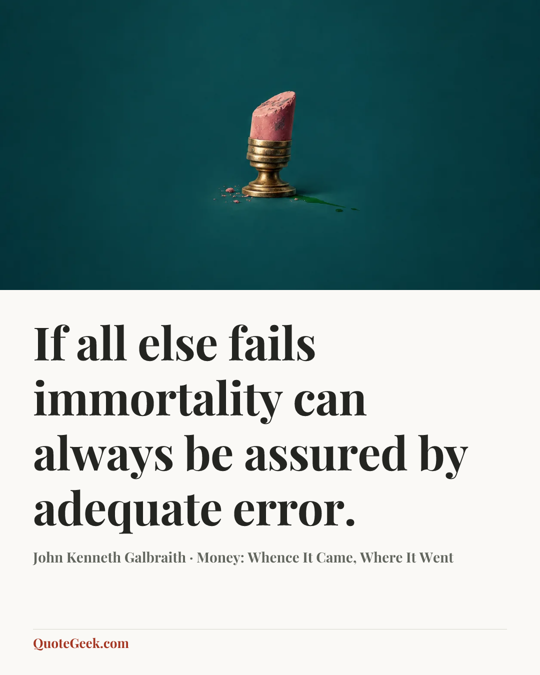 “If all else fails immortality can always be assured by adequate error.” — John Kenneth Galbraith · Money: Whence It Came, Where It Went. Illustrated QuoteGeek card.