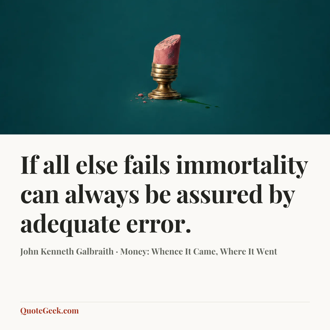 “If all else fails immortality can always be assured by adequate error.” — John Kenneth Galbraith · Money: Whence It Came, Where It Went. Illustrated QuoteGeek card.