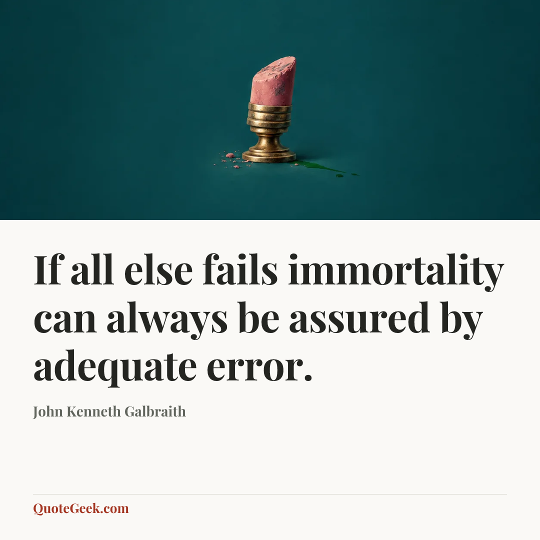 “If all else fails immortality can always be assured by adequate error.” — John Kenneth Galbraith. Illustrated QuoteGeek card.
