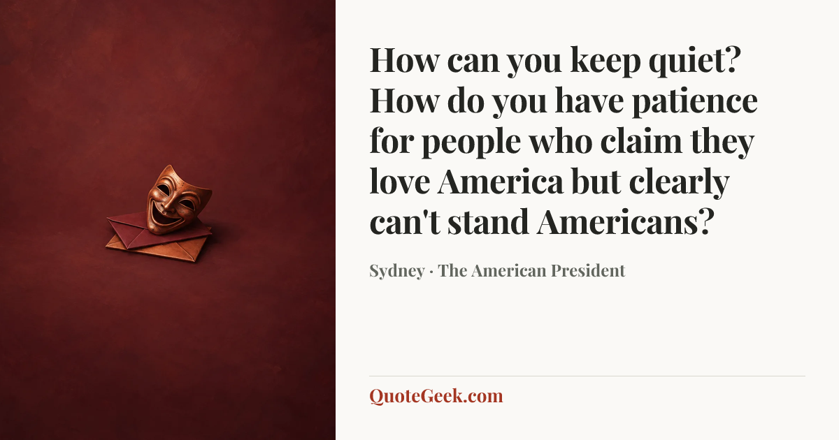 “How can you keep quiet? How do you have patience for people who claim they love America but clearly can't stand Americans?” — Sydney · The American President. Illustrated QuoteGeek card.