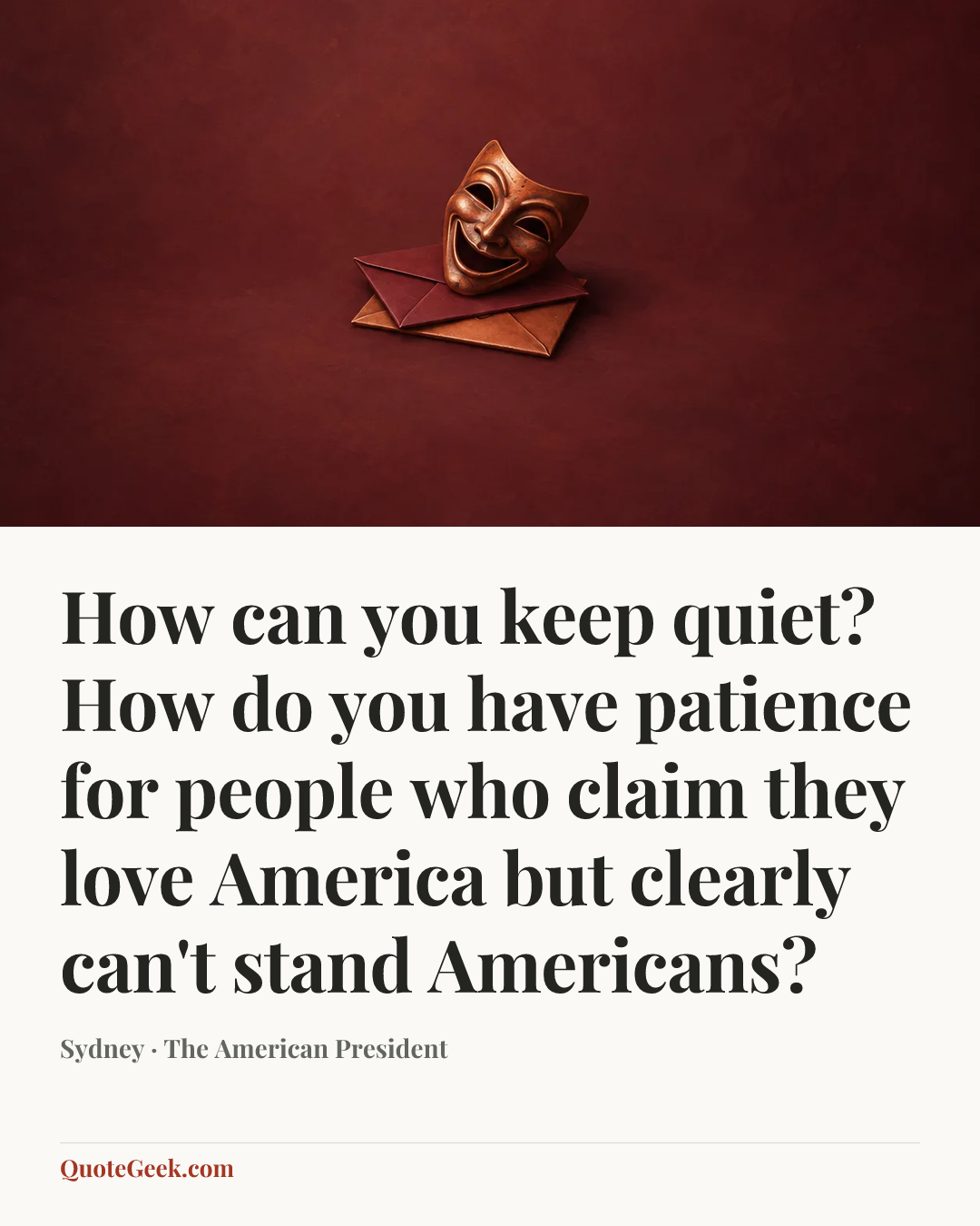 “How can you keep quiet? How do you have patience for people who claim they love America but clearly can't stand Americans?” — Sydney · The American President. Illustrated QuoteGeek card.