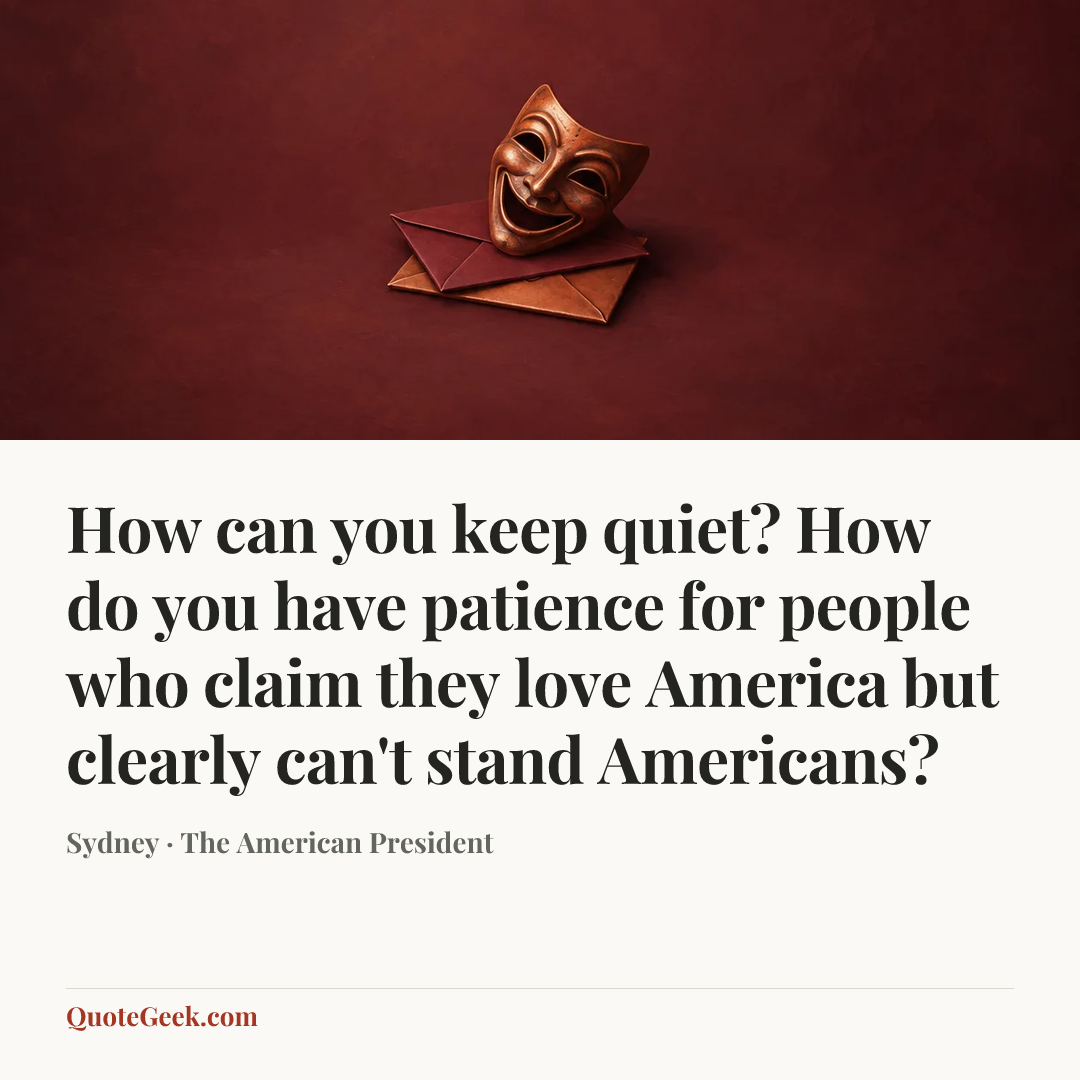 “How can you keep quiet? How do you have patience for people who claim they love America but clearly can't stand Americans?” — Sydney · The American President. Illustrated QuoteGeek card.