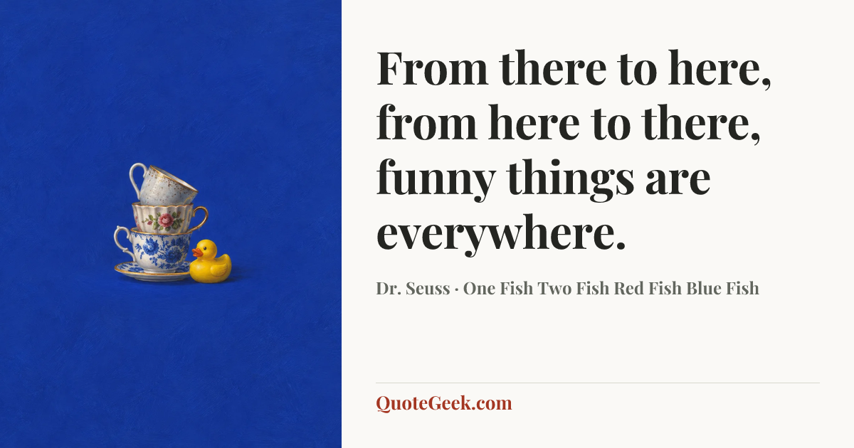 “From there to here,
from here to there,
funny things are everywhere.” — Dr. Seuss · One Fish Two Fish Red Fish Blue Fish. Illustrated QuoteGeek card.