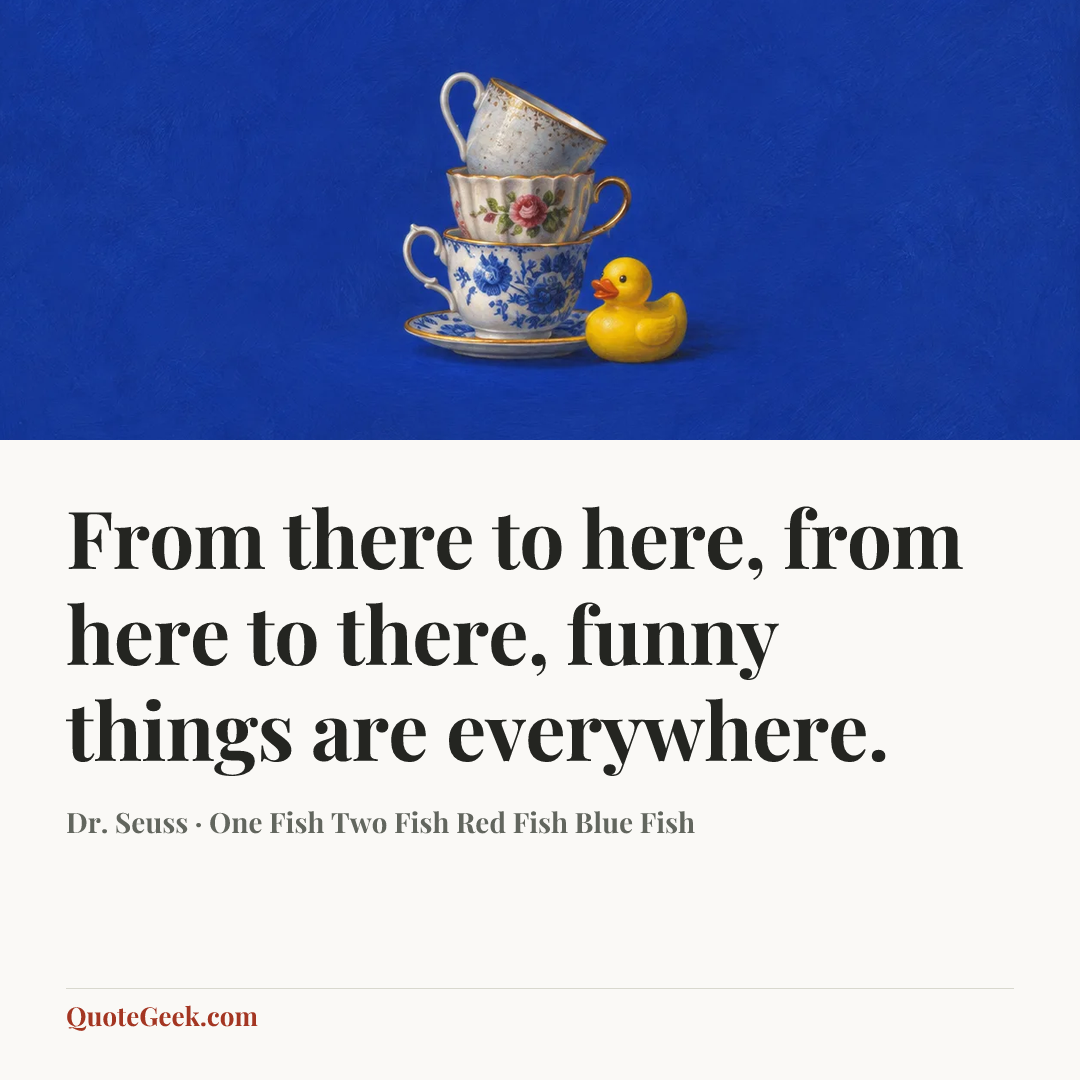 “From there to here,
from here to there,
funny things are everywhere.” — Dr. Seuss · One Fish Two Fish Red Fish Blue Fish. Illustrated QuoteGeek card.