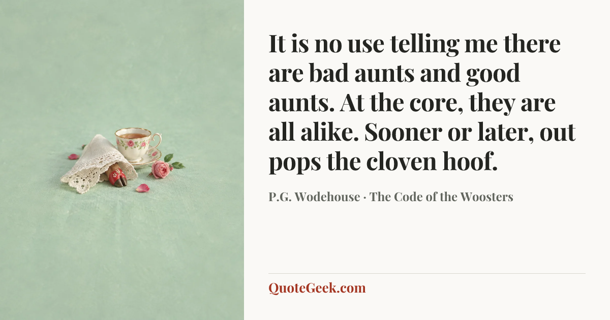 “It is no use telling me there are bad aunts and good aunts. At the core, they are all alike. Sooner or later, out pops the cloven hoof.” — P.G. Wodehouse · The Code of the Woosters. Illustrated QuoteGeek card.