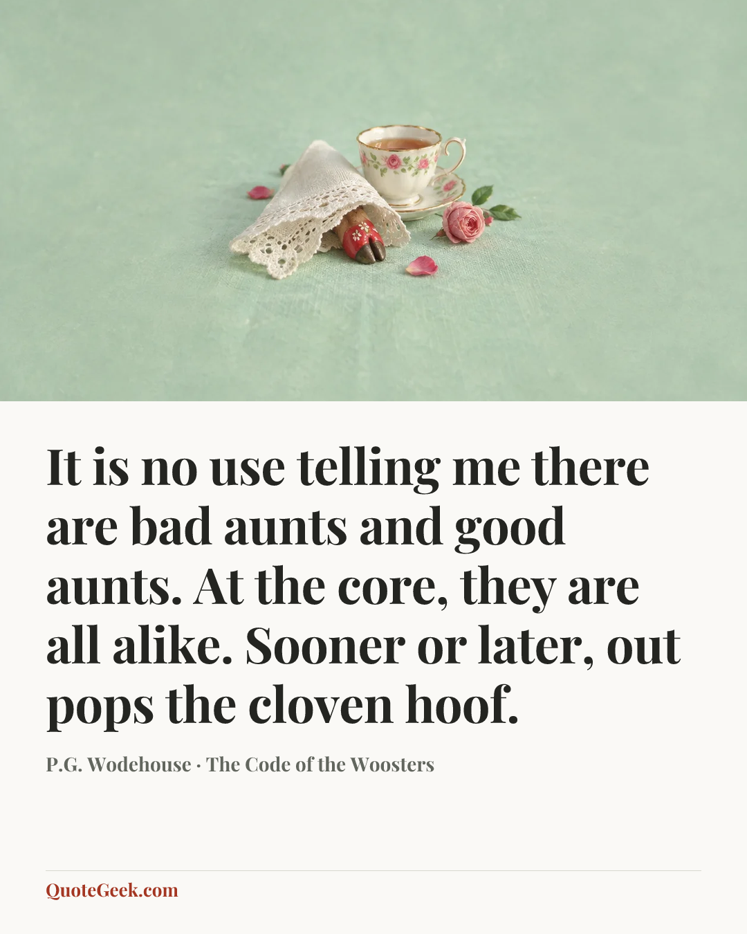 “It is no use telling me there are bad aunts and good aunts. At the core, they are all alike. Sooner or later, out pops the cloven hoof.” — P.G. Wodehouse · The Code of the Woosters. Illustrated QuoteGeek card.