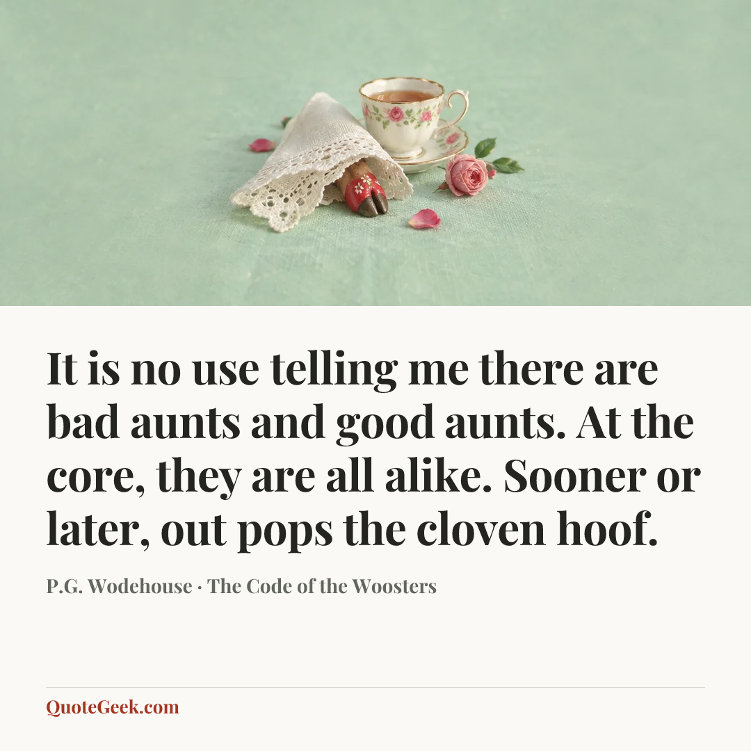“It is no use telling me there are bad aunts and good aunts. At the core, they are all alike. Sooner or later, out pops the cloven hoof.” — P.G. Wodehouse · The Code of the Woosters. Illustrated QuoteGeek card.