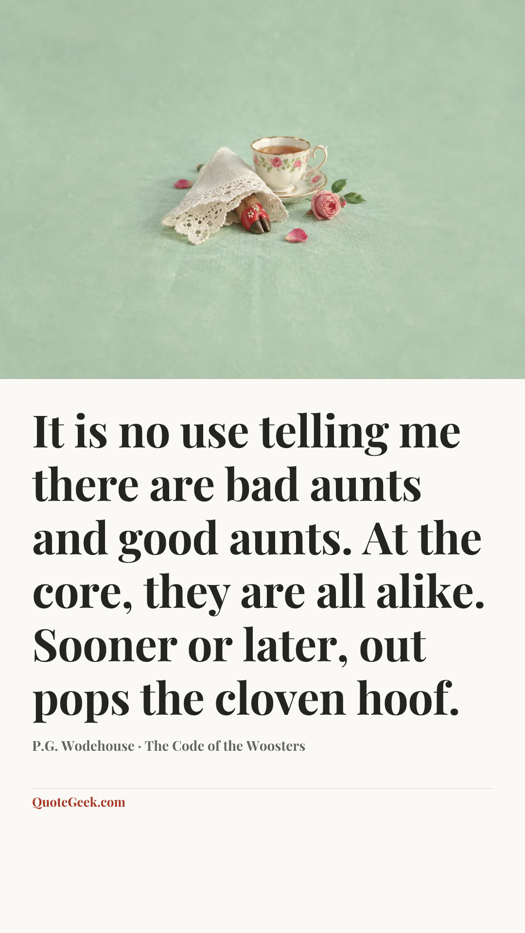 “It is no use telling me there are bad aunts and good aunts. At the core, they are all alike. Sooner or later, out pops the cloven hoof.” — P.G. Wodehouse · The Code of the Woosters. Illustrated QuoteGeek card.