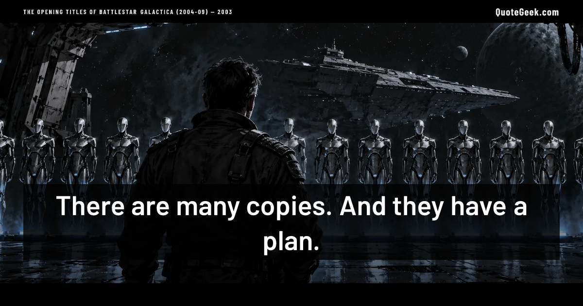 “There are many copies. And they have a plan.” — The opening titles of Battlestar Galactica (2004-09) · Battlestar Galactica. Illustrated QuoteGeek card.