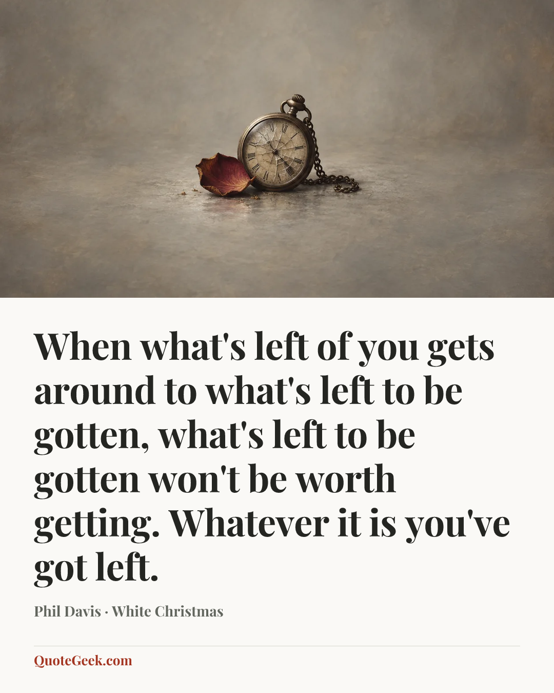 “When what's left of you gets around to what's left to be gotten, what's left to be gotten won't be worth getting. Whatever it is you've got left.” — Phil Davis · White Christmas. Illustrated QuoteGeek card.